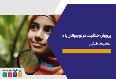 پرورش خلاقیت در نوجوانان با 10 تکنیک طلایی