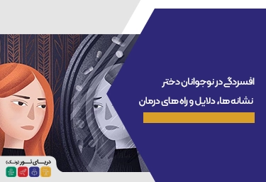 افسردگی در نوجوانان دختر| نشانه ها، دلایل و راه های درمان